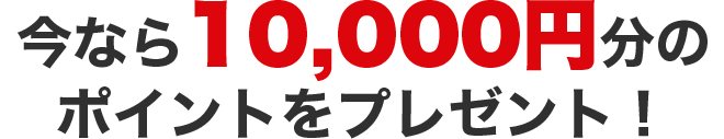 今なら10,000円分のポイントをプレゼント！